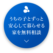 うちの子とずっと安心して暮らせる家を無料相談